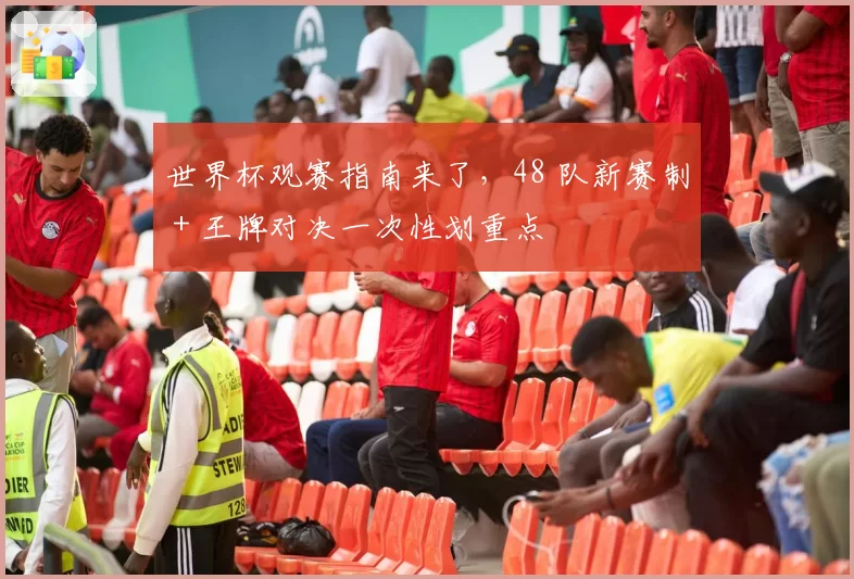 世界杯观赛指南来了，48 队新赛制 + 王牌对决一次性划重点
