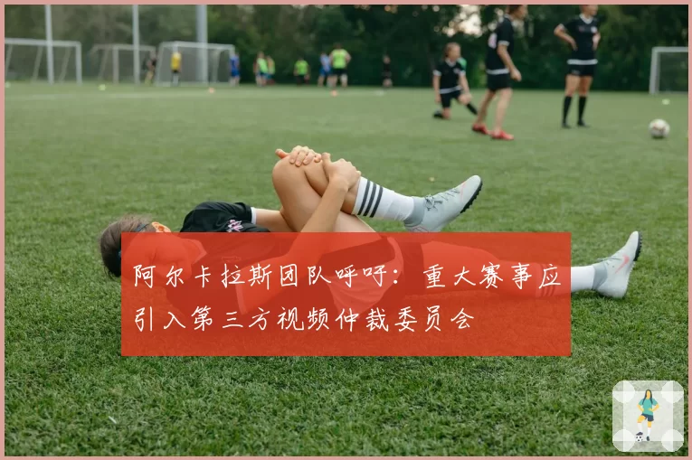 阿尔卡拉斯团队呼吁：重大赛事应引入第三方视频仲裁委员会