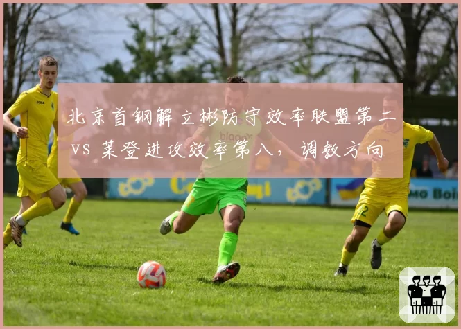 北京首钢解立彬防守效率联盟第二 vs 莱登进攻效率第八,调教方向截然相反