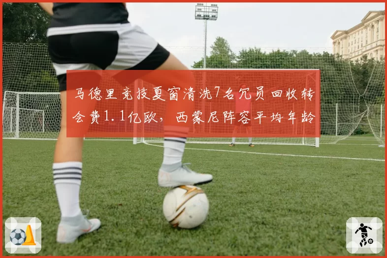 马德里竞技夏窗清洗7名冗员回收转会费1.1亿欧,西蒙尼阵容平均年龄降至26.3岁