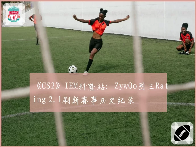《CS2》IEM科隆站：ZywOo图三Rating 2.1刷新赛事历史纪录