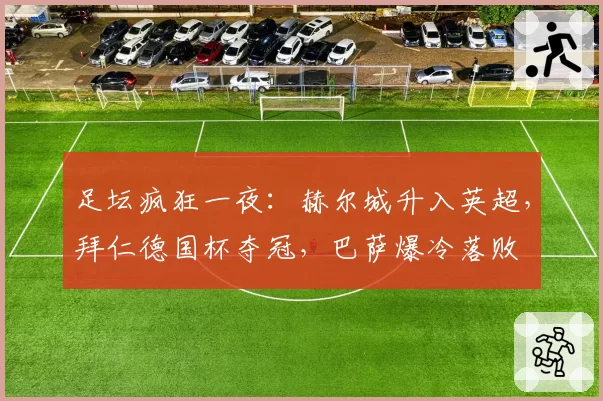 足坛疯狂一夜:赫尔城升入英超,拜仁德国杯夺冠,巴萨爆冷落败