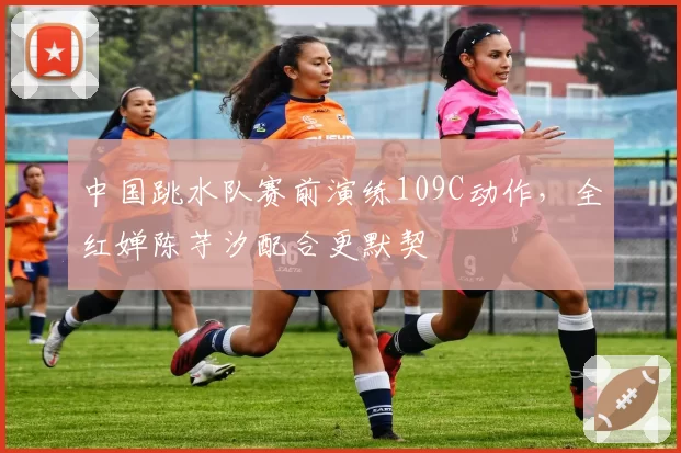 中国跳水队赛前演练109C动作，全红婵陈芋汐配合更默契