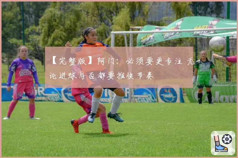 【完整版】阿门：必须要更专注 无论进球与否都要推快节奏