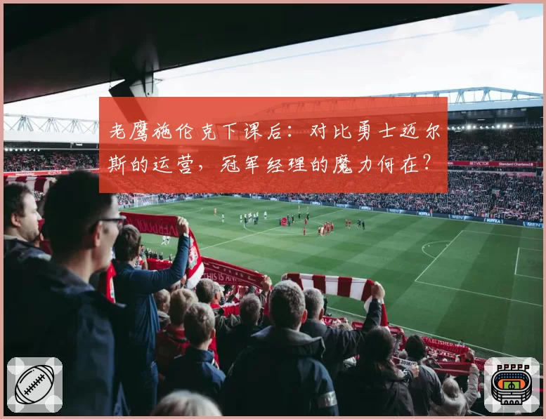 老鹰施伦克下课后：对比勇士迈尔斯的运营，冠军经理的魔力何在？