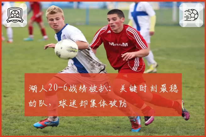 湖人20-6战绩被扒：关键时刻最稳的队，球迷却集体破防