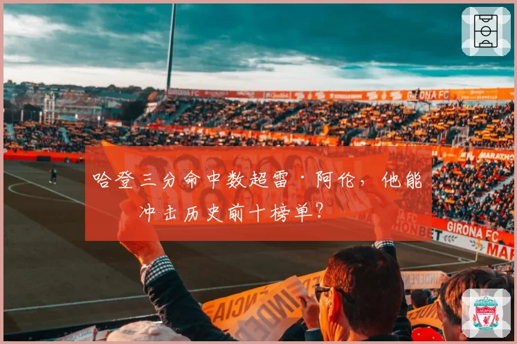 哈登三分命中数超雷·阿伦,他能否冲击历史前十榜单?