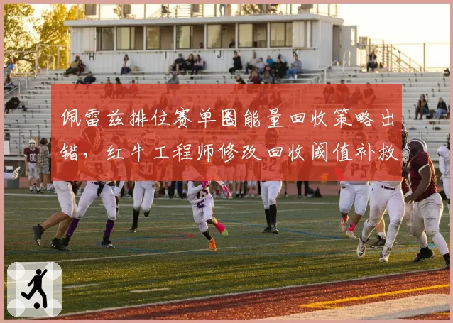 佩雷兹排位赛单圈能量回收策略出错，红牛工程师修改回收阈值补救