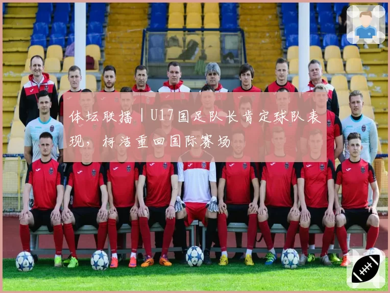 体坛联播|U17国足队长肯定球队表现,柯洁重回国际赛场