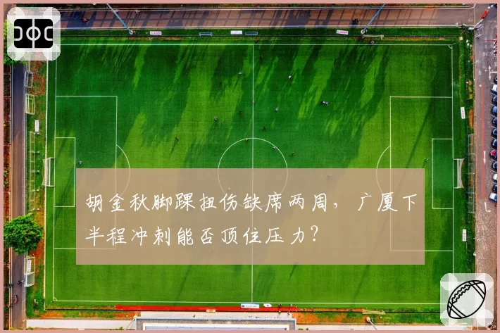 胡金秋脚踝扭伤缺席两周,广厦下半程冲刺能否顶住压力?